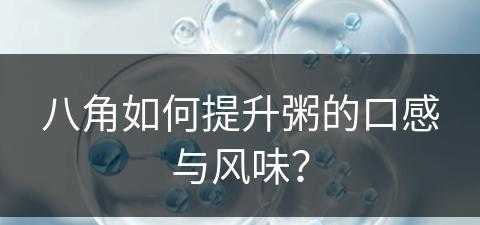 八角如何提升粥的口感与风味？